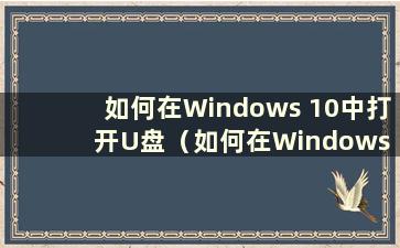 如何在Windows 10中打开U盘（如何在Windows 10系统中打开U盘）